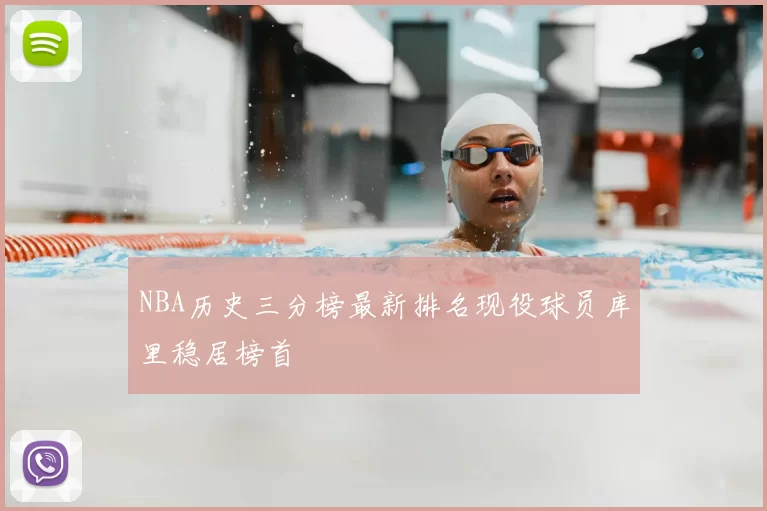 NBA历史三分榜最新排名现役球员库里稳居榜首