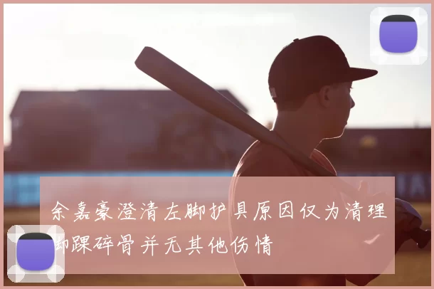 余嘉豪澄清左脚护具原因仅为清理脚踝碎骨并无其他伤情