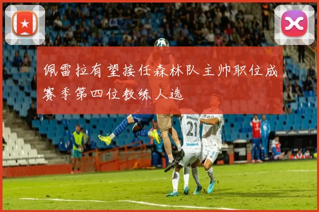 佩雷拉有望接任森林队主帅职位成赛季第四位教练人选