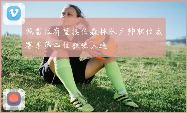 佩雷拉有望接任森林队主帅职位成赛季第四位教练人选