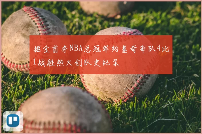 掘金首夺NBA总冠军约基奇率队4比1战胜热火创队史纪录