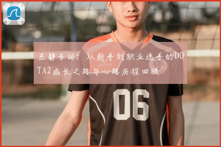 王静专访：从新手到职业选手的DOTA2成长之路与心路历程回顾