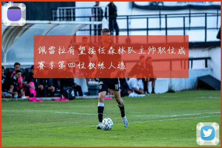 佩雷拉有望接任森林队主帅职位成赛季第四位教练人选