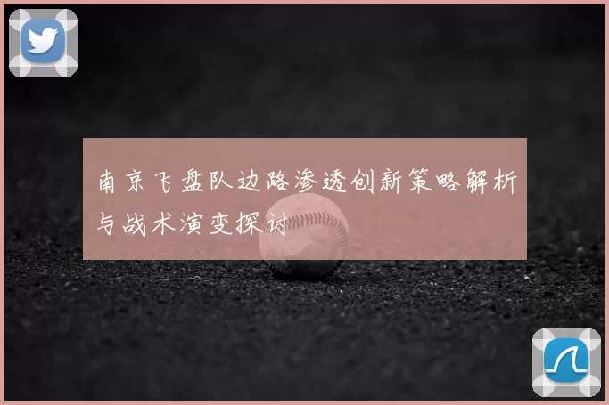 南京飞盘队边路渗透创新策略解析与战术演变探讨