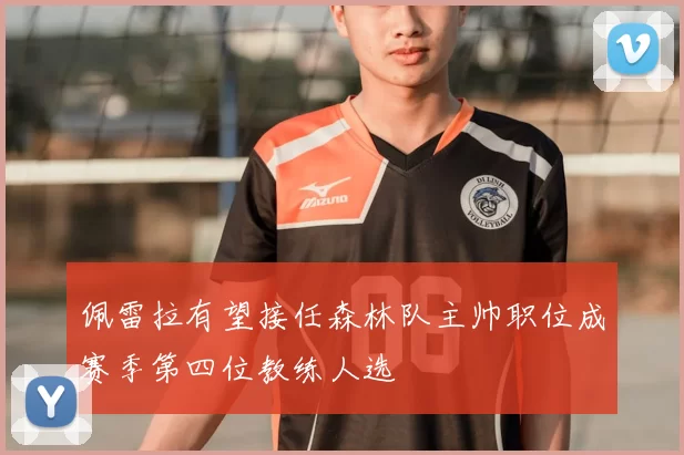 佩雷拉有望接任森林队主帅职位成赛季第四位教练人选