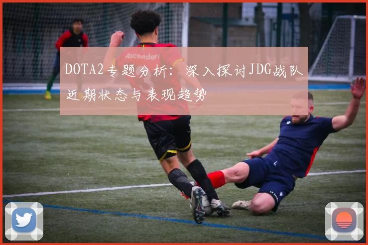 DOTA2专题分析：深入探讨JDG战队近期状态与表现趋势