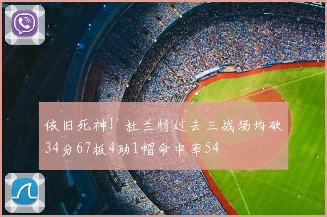 依旧死神!杜兰特过去三战场均砍34分67板4助1帽命中率54